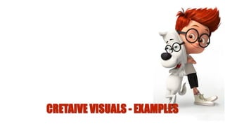 CRETAIVE VISUALS - EXAMPLES
 
