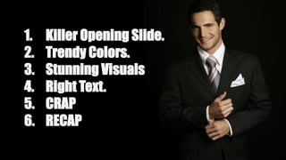1. Killer Opening Slide.
2. Trendy Colors.
3. Stunning Visuals
4. Right Text.
5. CRAP
6. RECAP
 