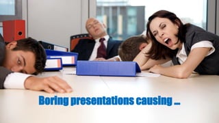 Boring presentations causing …
 