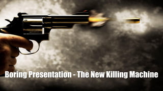 Boring Presentation - The New Killing Machine
 