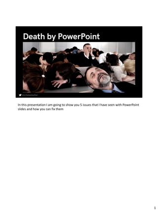 In this presentation I am going to show you 5 issues that I have seen with PowerPoint
slides and how you can fix them
1
 