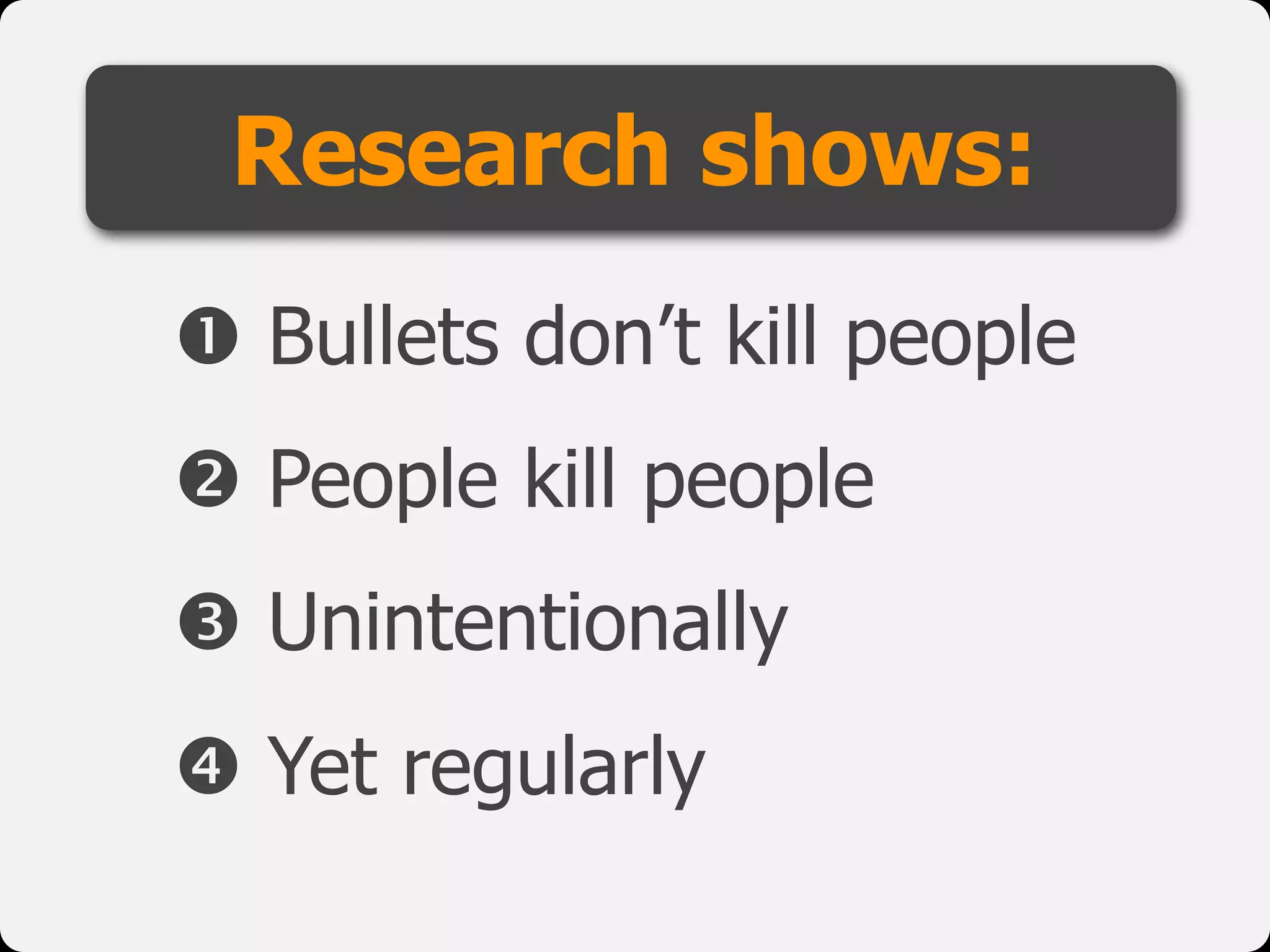  Bullets don’t kill people
 People kill people
 Unintentionally
 Yet regularly
Research shows:
 