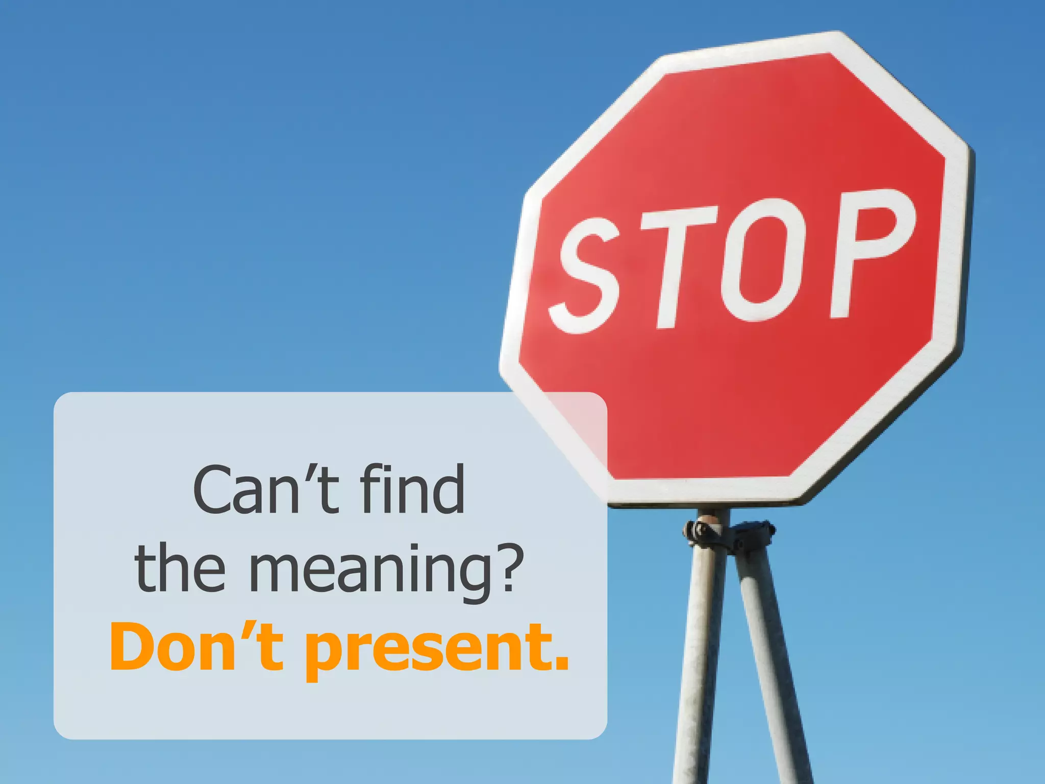 Can’t find
the meaning?
Don’t present.
 