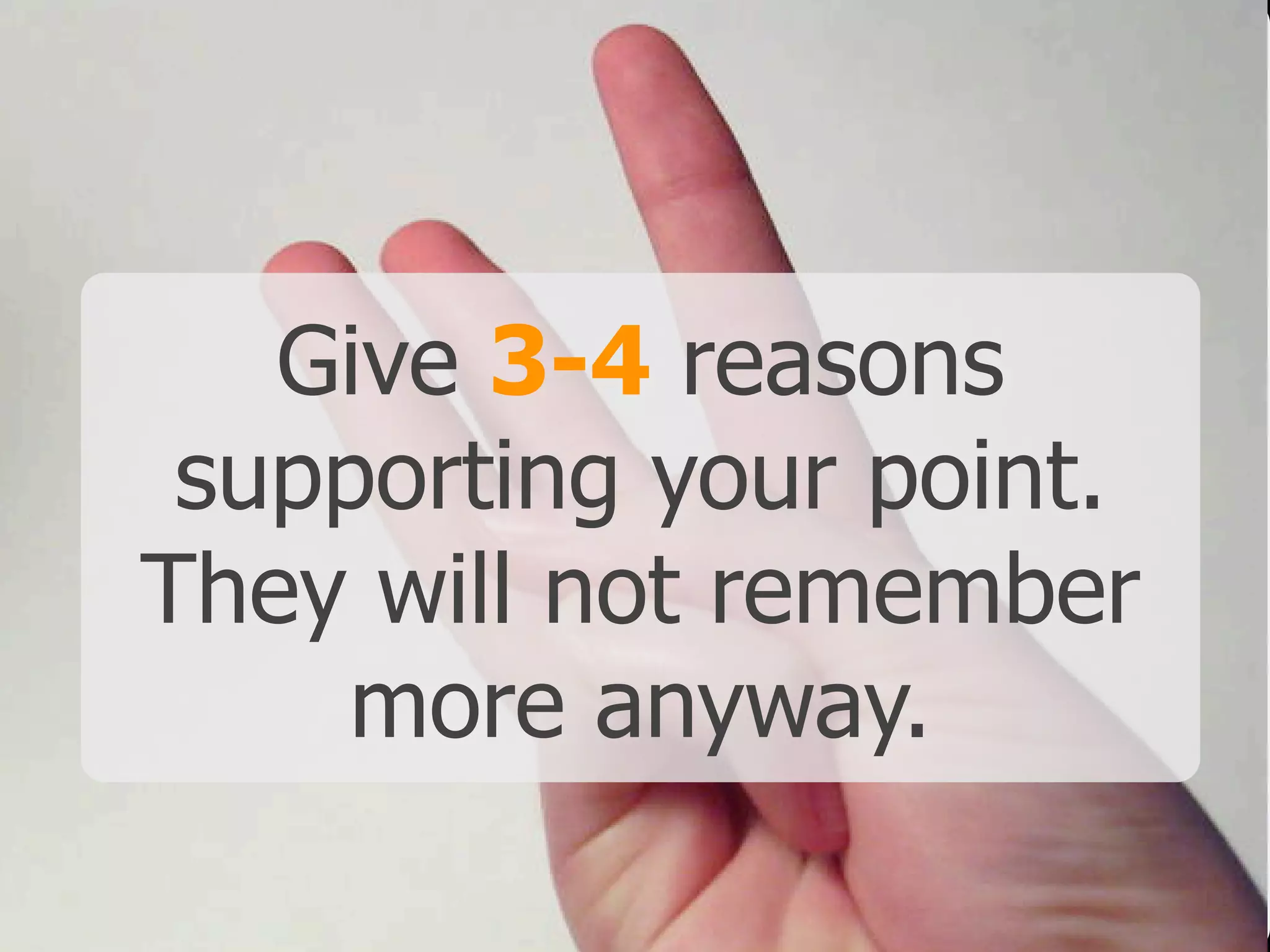 Give 3-4 reasons
supporting your point.
They will not remember
more anyway.
 
