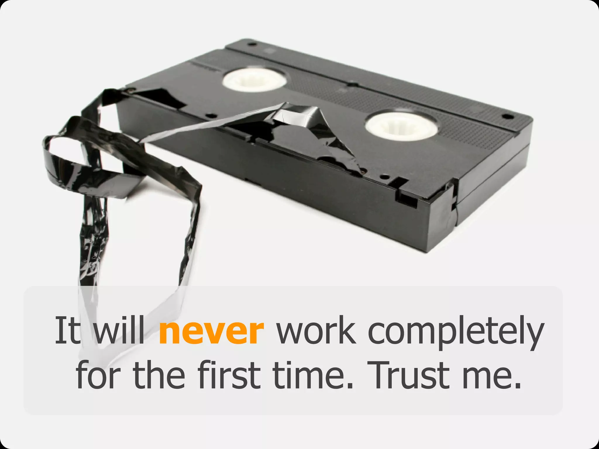 It will never work completely
for the first time. Trust me.
 