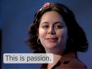 This is passion.
 