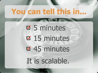 You can tell this in...

      5 minutes
      15 minutes
      45 minutes
    It is scalable.
 