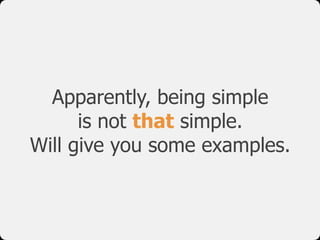 Apparently, being simple
      is not that simple.
Will give you some examples.
 