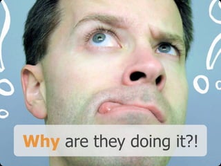 Why are they doing it?!
 