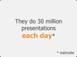 They do 30 million
  presentations
  each day*

               * estimate
 