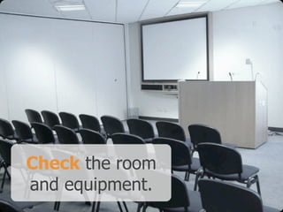 Check the room
and equipment.
 