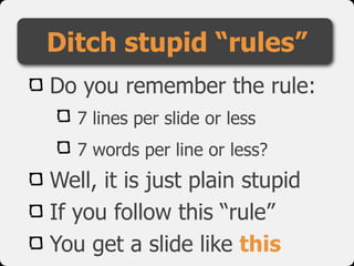 Ditch stupid “rules”
Do you remember the rule:
   7 lines per slide or less
   7 words per line or less?
Well, it is just plain stupid
If you follow this “rule”
You get a slide like this
 