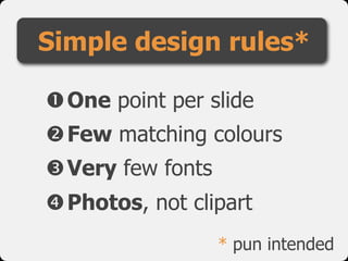 Simple design rules*

One point per slide
Few matching colours
Very few fonts
Photos, not clipart
                  * ...