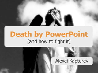 Death by PowerPoint 
(and how to fight it) 
Alexei Kapterev 
 