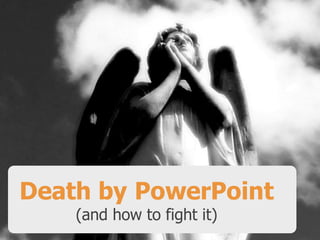 Death by PowerPoint 
(and how to fight it) 
 