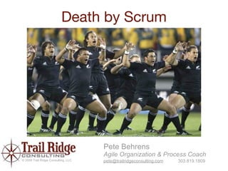 Death by Scrum




                                     Pete Behrens
                                     Agile Organization & Process Coach
© 2009 Trail Ridge Consulting, LLC   pete@trailridgeconsulting.com   303.819.1809
 