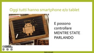 Oggi tutti hanno smartphone e/o tablet
E possono
controllare
MENTRE STATE
PARLANDO
Nadia Ambrosetti
 