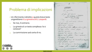 Problema di implicazioni
• Un riferimento indiretto a questo breve testo
ungarettiano è La ginestra di G. Leopardi.
1. Se mai, il contrario.
2. La ginestra è un testo complesso: lo si
conosce?
3. La commissione sarà certa di no.
Nadia Ambrosetti
 