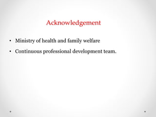 Acknowledgement
• Ministry of health and family welfare
• Continuous professional development team.
 
