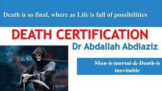 DEATH CERTIFICATION
Dr Abdallah Abdiaziz
Death is so final, where as Life is full of possibilities
Man is mortal & Death is
inevitable
 