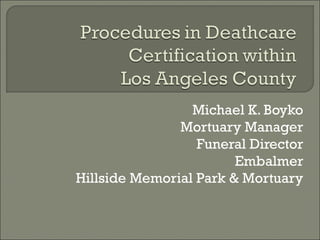 Michael K. Boyko
Mortuary Manager
Funeral Director
Embalmer
Hillside Memorial Park & Mortuary
 
