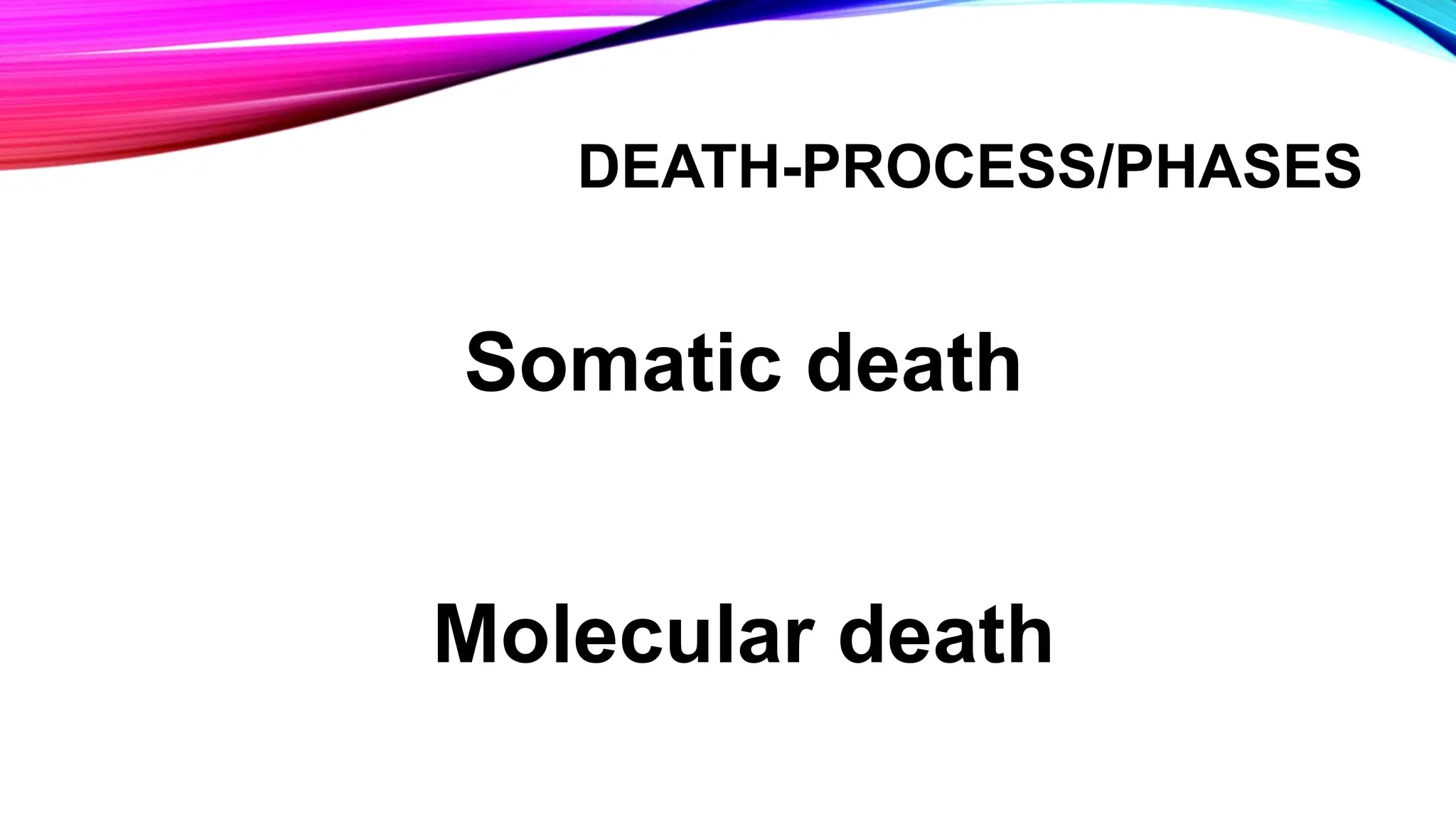 DEATH-PROCESS/PHASES
Somatic death
Molecular death
 