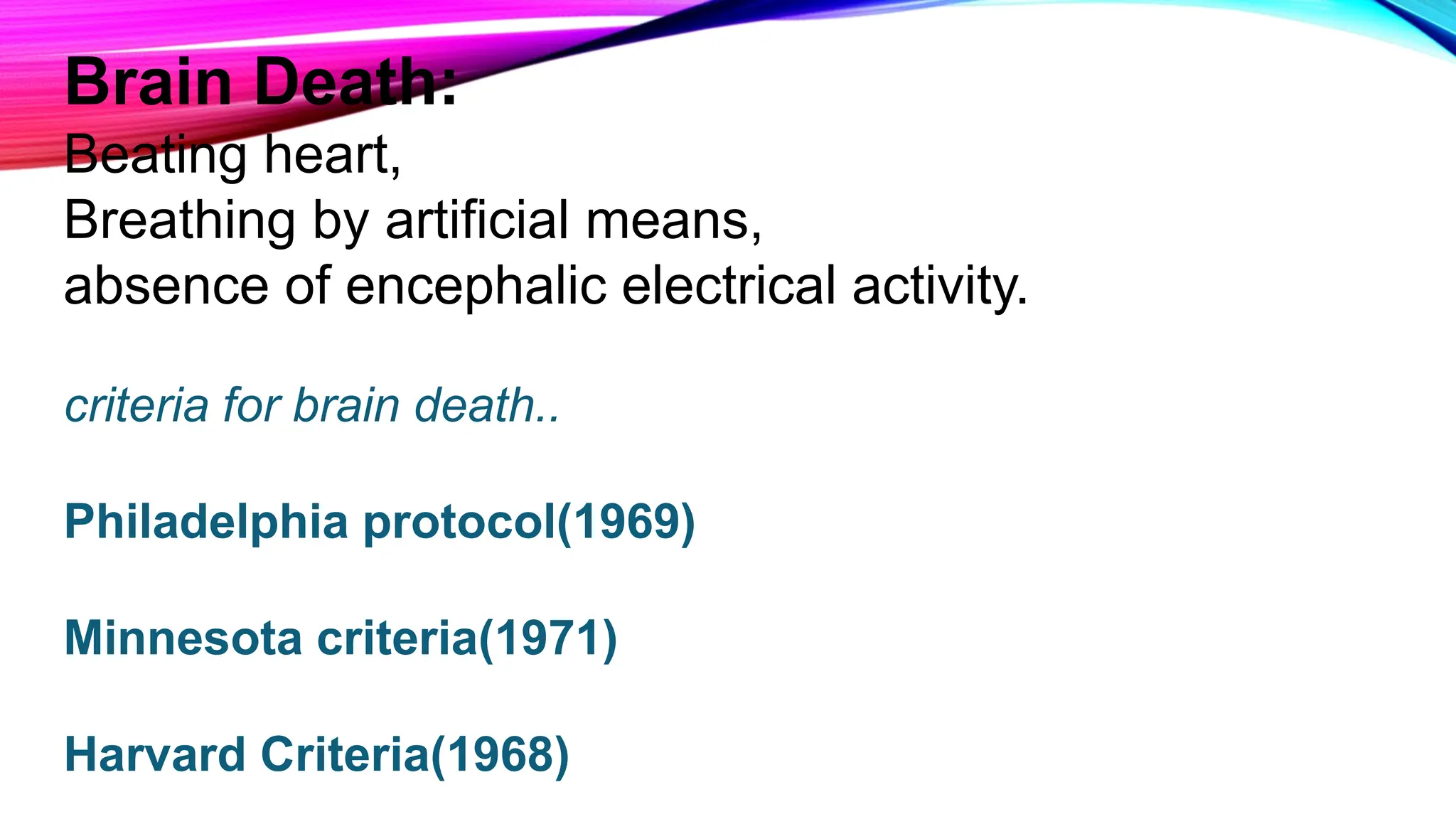 Brain Death:
Beating heart,
Breathing by artificial means,
absence of encephalic electrical activity.
criteria for brain death..
Philadelphia protocol(1969)
Minnesota criteria(1971)
Harvard Criteria(1968)
 