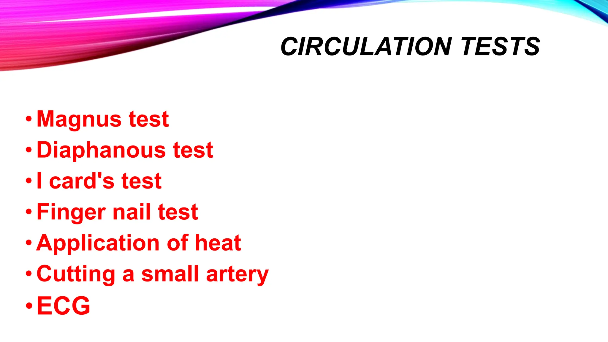 CIRCULATION TESTS
•Magnus test
•Diaphanous test
•I card's test
•Finger nail test
•Application of heat
•Cutting a small artery
•ECG
 