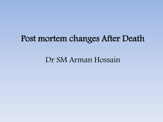 Post mortem changes After Death
Dr SM Arman Hossain
 