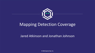 Mapping Detection Coverage
Jared Atkinson and Jonathan Johnson
© 2022 Specter Ops, Inc.
 