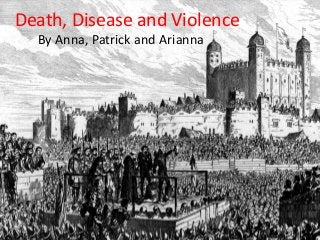 Death, Disease and Violence
By Anna, Patrick and Arianna
 