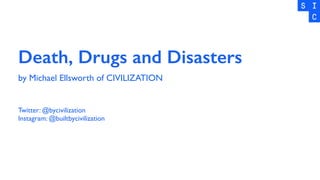 Death, Drugs and Disasters
by Michael Ellsworth of CIVILIZATION
Twitter: @bycivilization
Instagram: @builtbycivilization
 