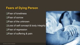 Fears of Dying Person
Fear of loneliness
Fear of sorrow
Fear of the unknown
Loss of self concept & body integrity
Fear of regression
Fear of suffering & pain
DEATH & DYING THEORY 3/7/2017 26
 
