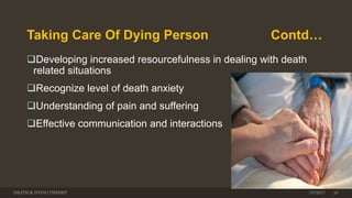 Taking Care Of Dying Person Contd…
Developing increased resourcefulness in dealing with death
related situations
Recognize level of death anxiety
Understanding of pain and suffering
Effective communication and interactions
DEATH & DYING THEORY 3/7/2017 28
 