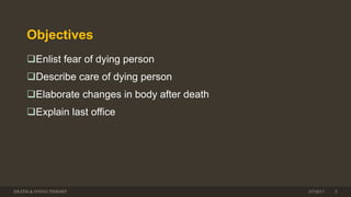 Objectives
Enlist fear of dying person
Describe care of dying person
Elaborate changes in body after death
Explain last office
DEATH & DYING THEORY 3/7/2017 5
 