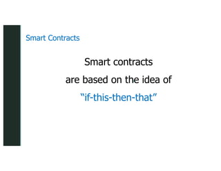 z
z
Smart Contracts
Smart contracts
are based on the idea of
“if-this-then-that”
 
