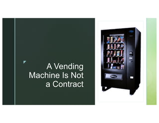 z
zz
A Vending
Machine Is Not
a Contract
 