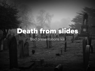 Death from slides
Bad presentations kill
 