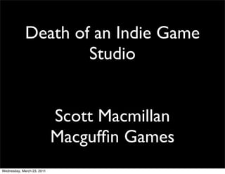 Death of an Indie Game
                     Studio


                            Scott Macmillan
                            Macgufﬁn Games
Wednesday, March 23, 2011
 