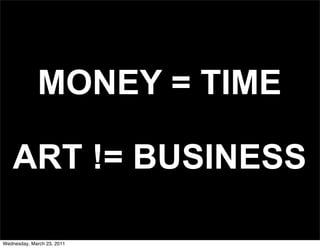 MONEY = TIME

   ART != BUSINESS

Wednesday, March 23, 2011
 