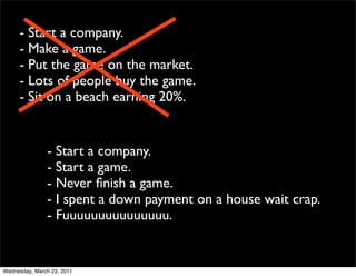 - Start a company.
     - Make a game.
     - Put the game on the market.
     - Lots of people buy the game.
     - Sit o...