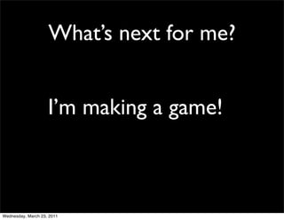 What’s next for me?


                    I’m making a game!



Wednesday, March 23, 2011
 
