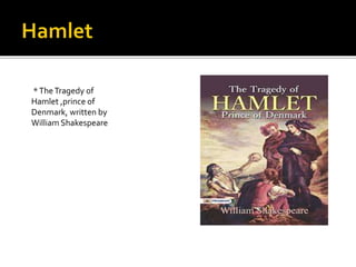 *TheTragedy of
Hamlet ,prince of
Denmark, written by
William Shakespeare
 