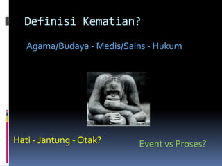 Definisi Kematian?
Agama/Budaya - Medis/Sains - Hukum
Hati - Jantung - Otak? Event vs Proses?
 