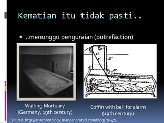 Kematian itu tidak pasti..
 ..menunggu penguraian (putrefaction)
Waiting Mortuary
(Germany, 19th century)
Coffin with bell for alarm
(19th century)
Source: http://anachronology.mangenerated.com/blog/?p=474
 