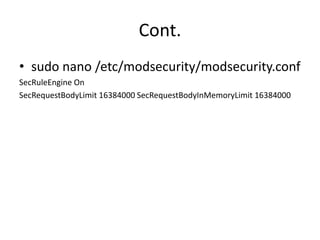 Cont.
• sudo nano /etc/modsecurity/modsecurity.conf
SecRuleEngine On
SecRequestBodyLimit 16384000 SecRequestBodyInMemoryLimit 16384000
 