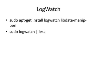 LogWatch
• sudo apt-get install logwatch libdate-manip-
perl
• sudo logwatch | less
 