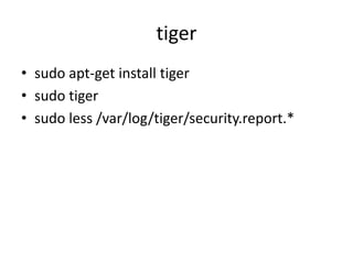 tiger
• sudo apt-get install tiger
• sudo tiger
• sudo less /var/log/tiger/security.report.*
 