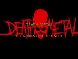 DEATH METAL
EL TENEBROSO Y PESADO ESTILO
 
