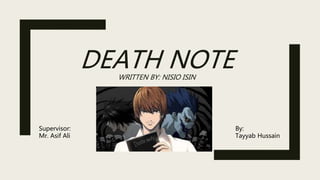 DEATH NOTEWRITTEN BY: NISIO ISIN
By:
Tayyab Hussain
Supervisor:
Mr. Asif Ali
 